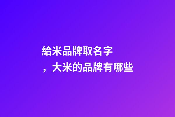 給米品牌取名字，大米的品牌有哪些-第1張-商標起名-玄機派